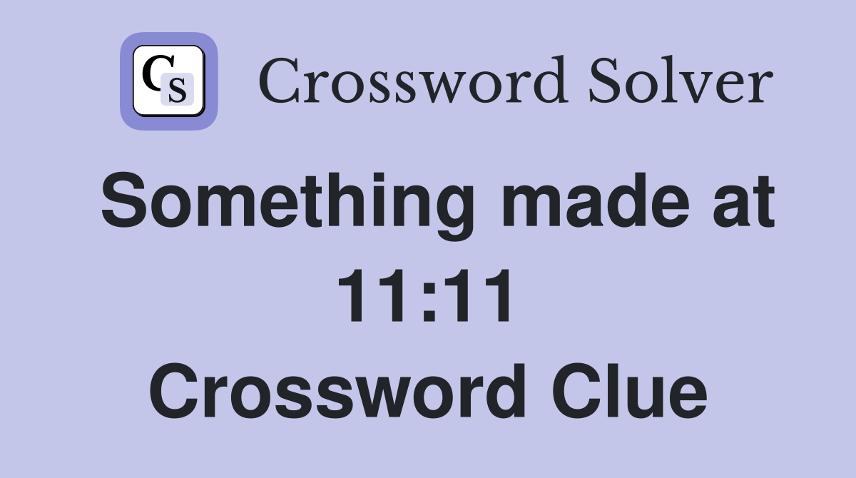 Something made at 11:11 Crossword Clue