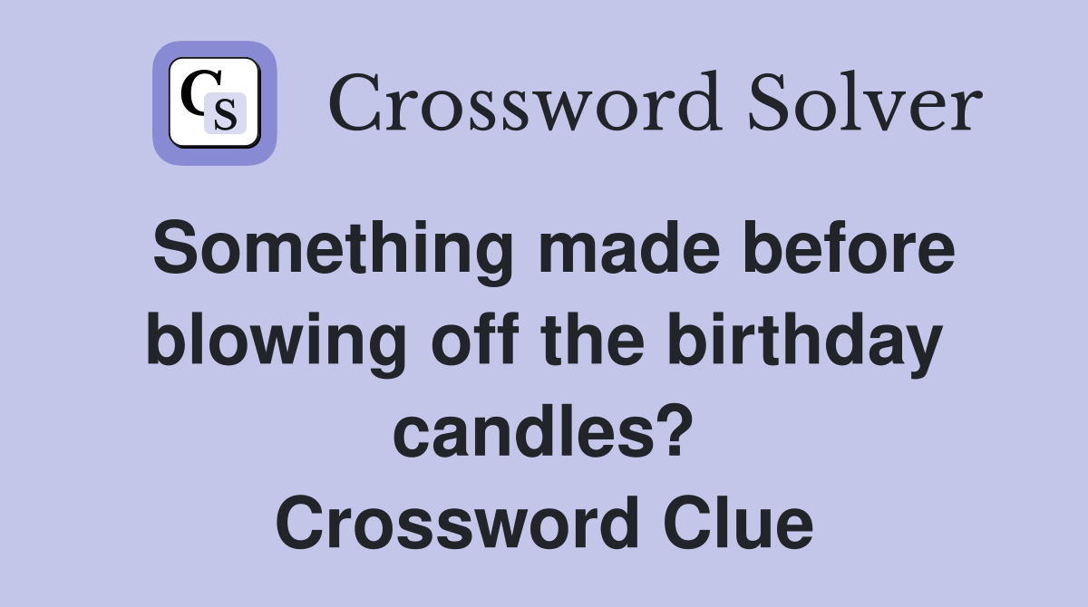 Something made before blowing off the birthday candles? Crossword Clue