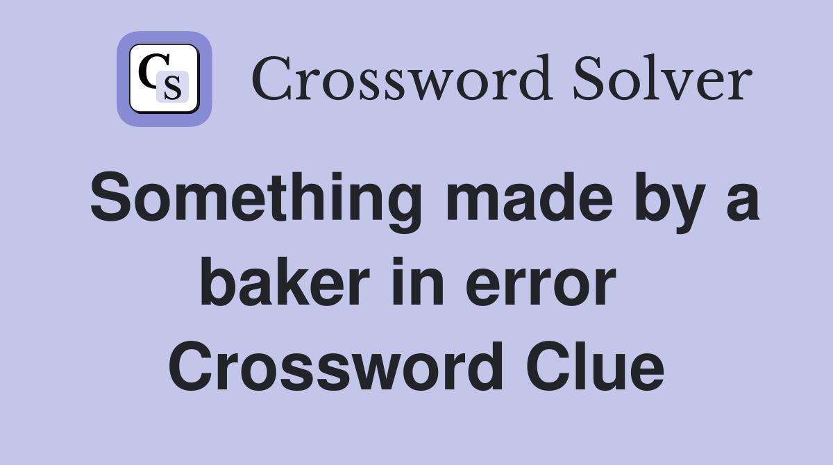 Something made by a baker in error  Crossword Clue