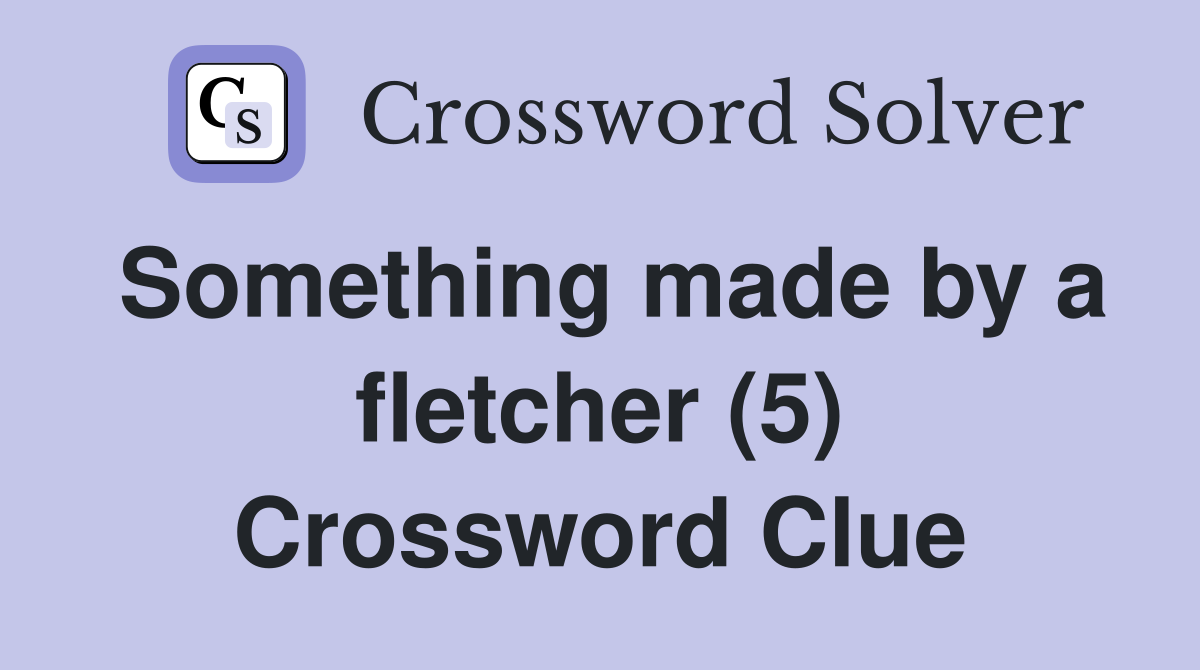 Something made by a fletcher (5) Crossword Clue