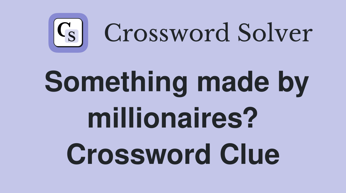 Something made by millionaires? Crossword Clue