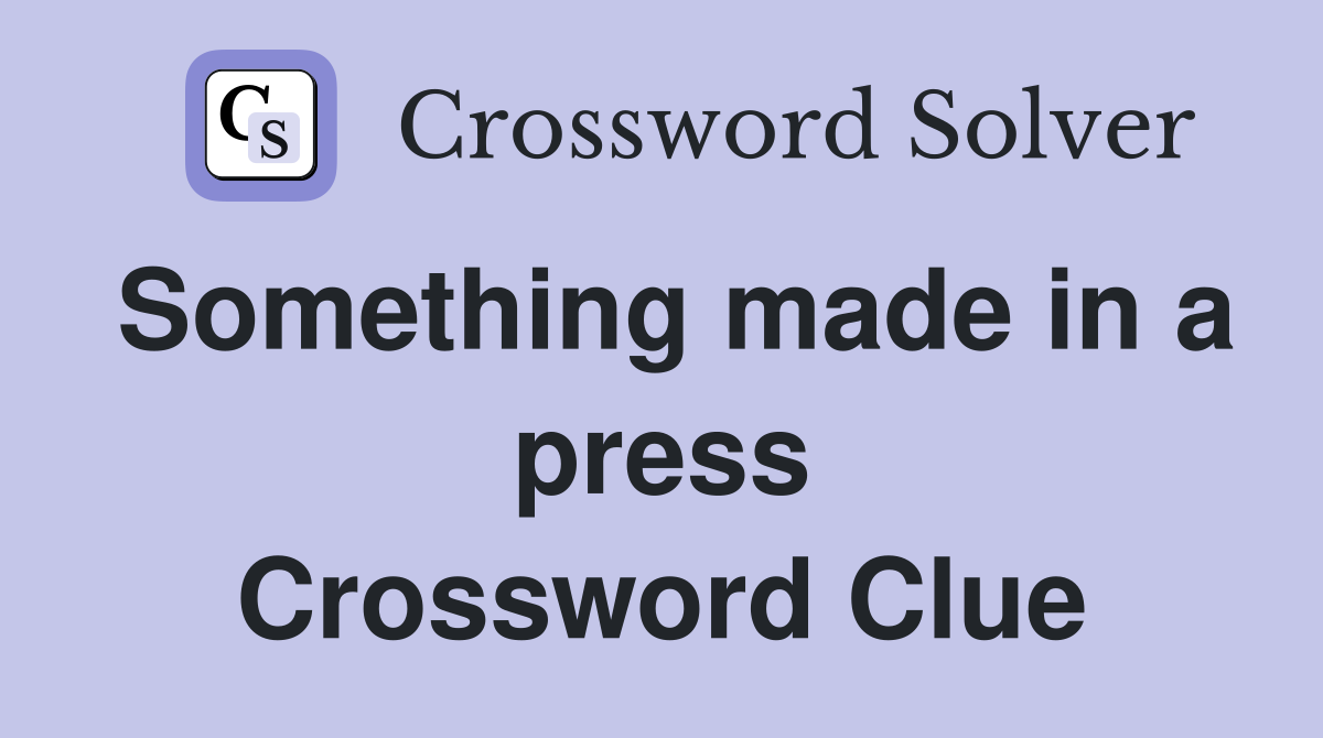 Something made in a press Crossword Clue