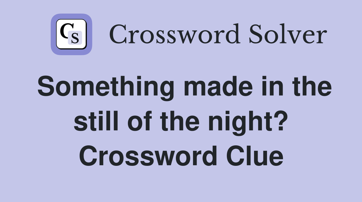 Something made in the still of the night? Crossword Clue