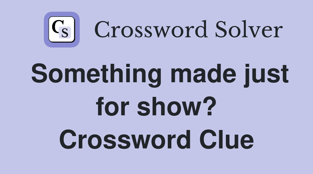 Something made just for show? Crossword Clue