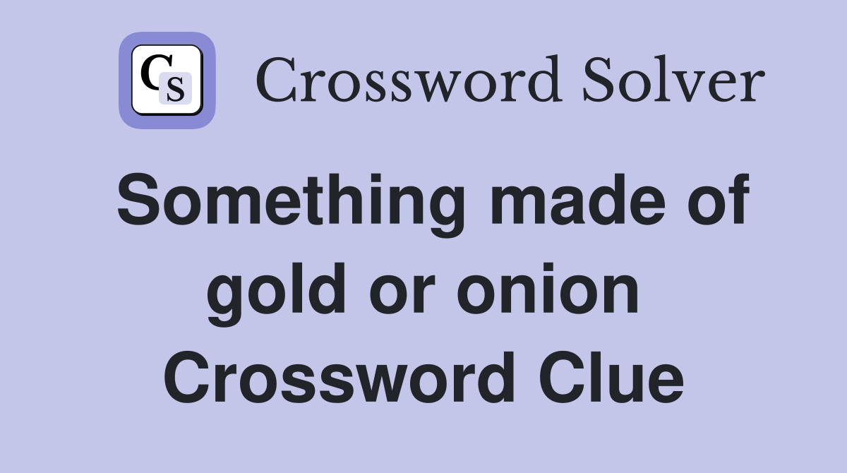 Something made of gold or onion Crossword Clue