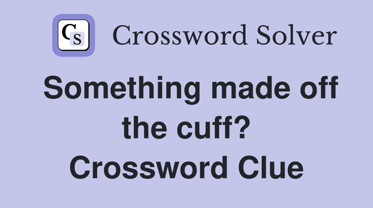 Something made off the cuff? Crossword Clue