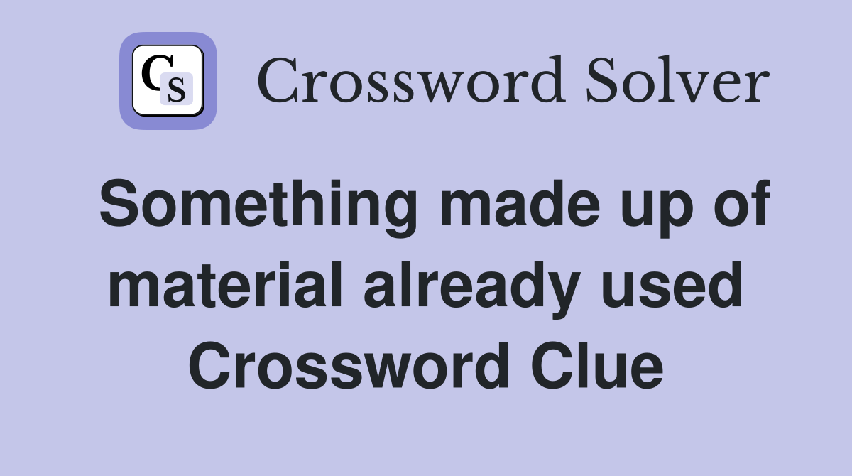 Something made up of material already used Crossword Clue