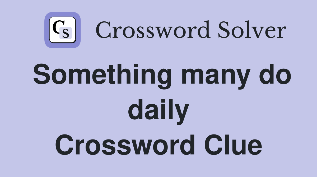 Something many do daily Crossword Clue