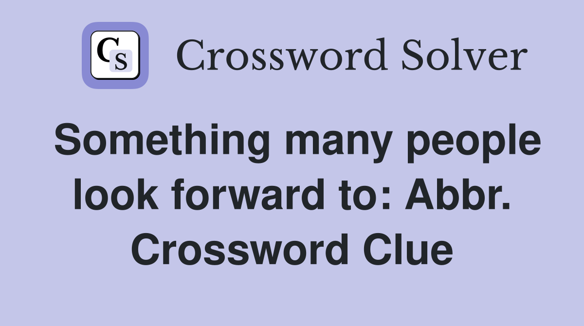 Something many people look forward to: Abbr. Crossword Clue