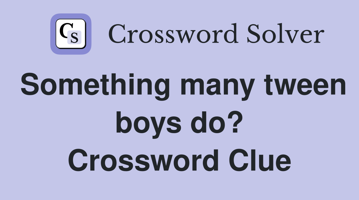 Something many tween boys do? Crossword Clue
