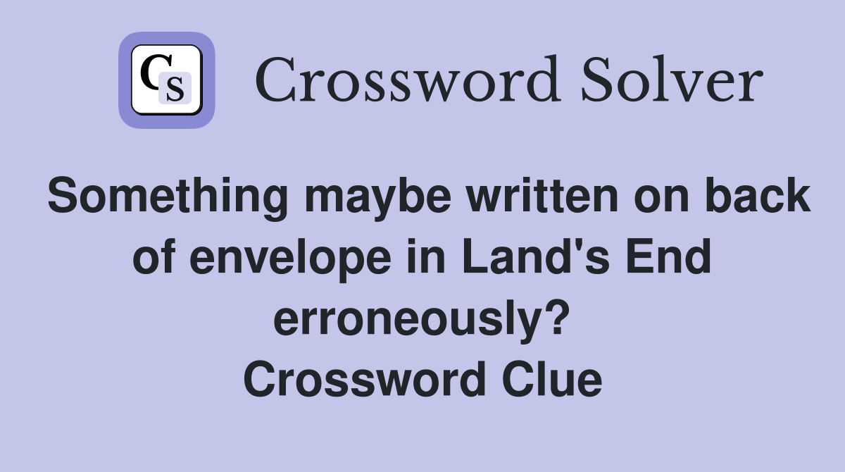 Something maybe written on back of envelope in Land's End erroneously? Crossword Clue