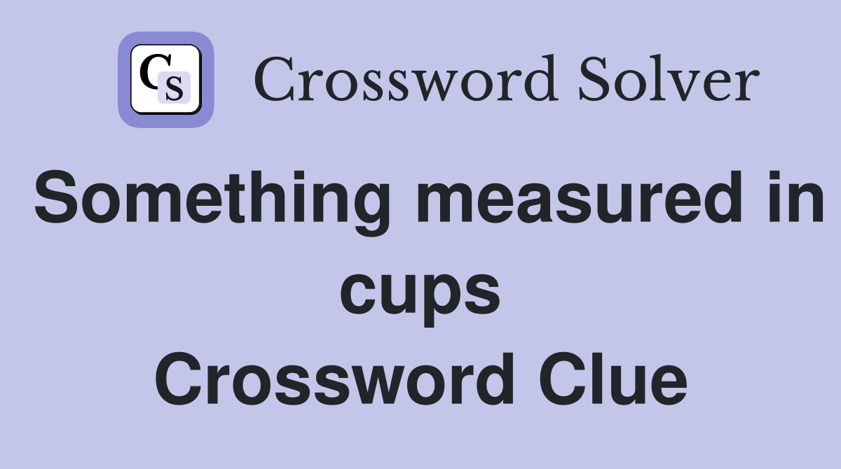 Something measured in cups Crossword Clue