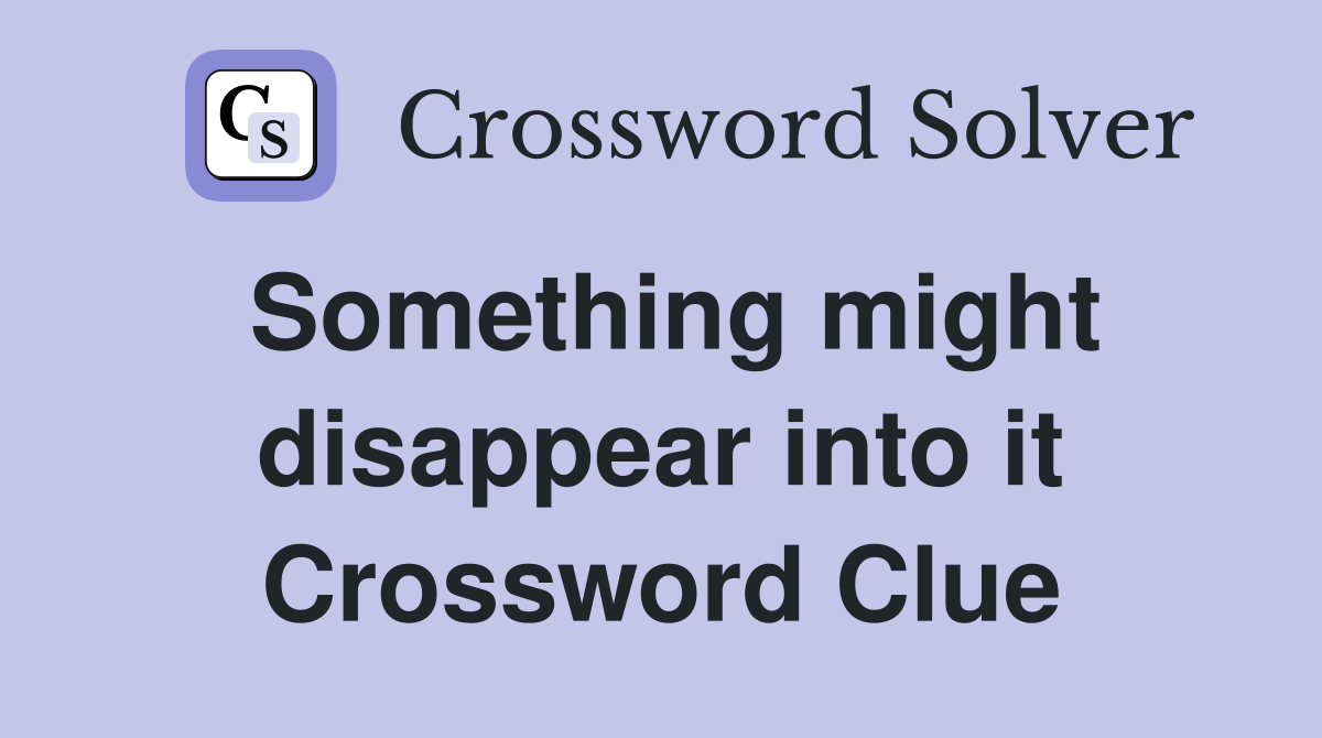 Something might disappear into it Crossword Clue