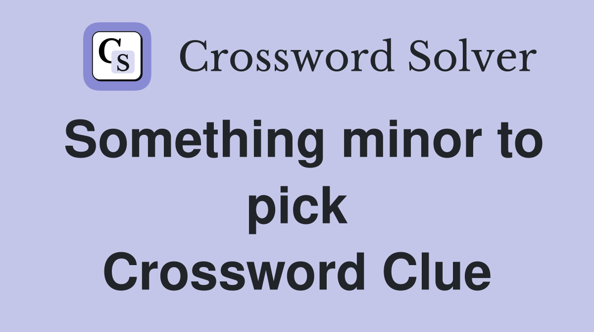 Something minor to pick Crossword Clue