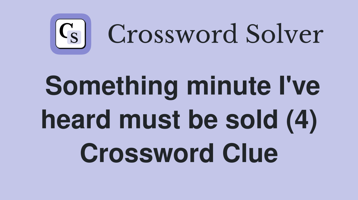 Something minute I've heard must be sold (4) Crossword Clue