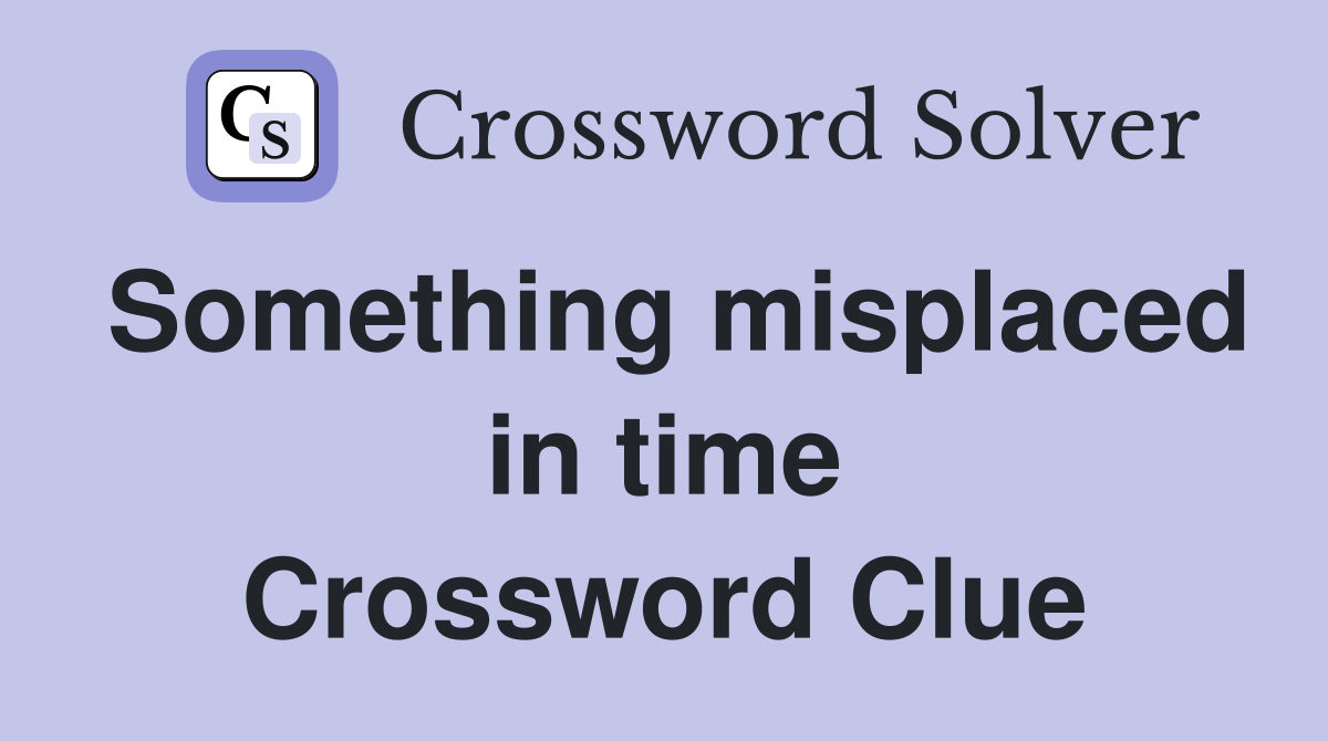 Something misplaced in time Crossword Clue