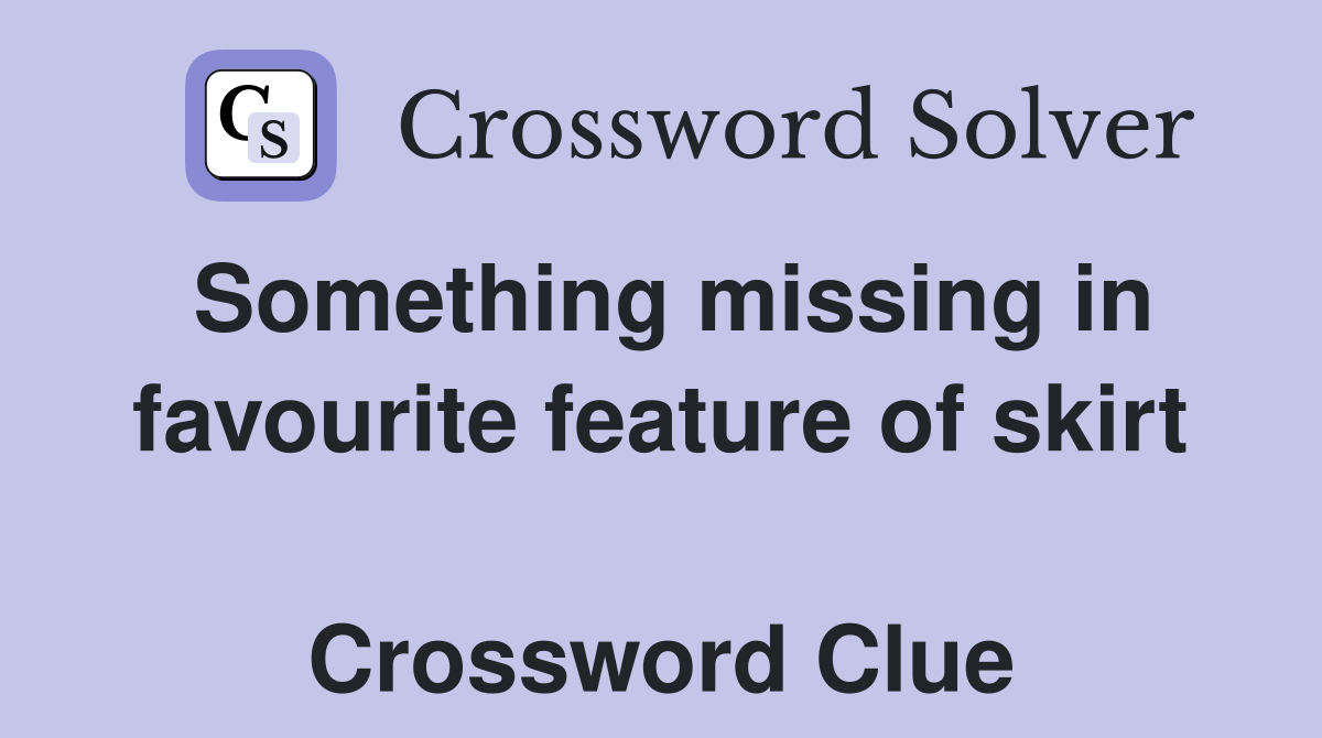 Something missing in favourite feature of skirt  Crossword Clue