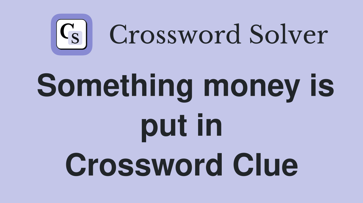 Something money is put in Crossword Clue