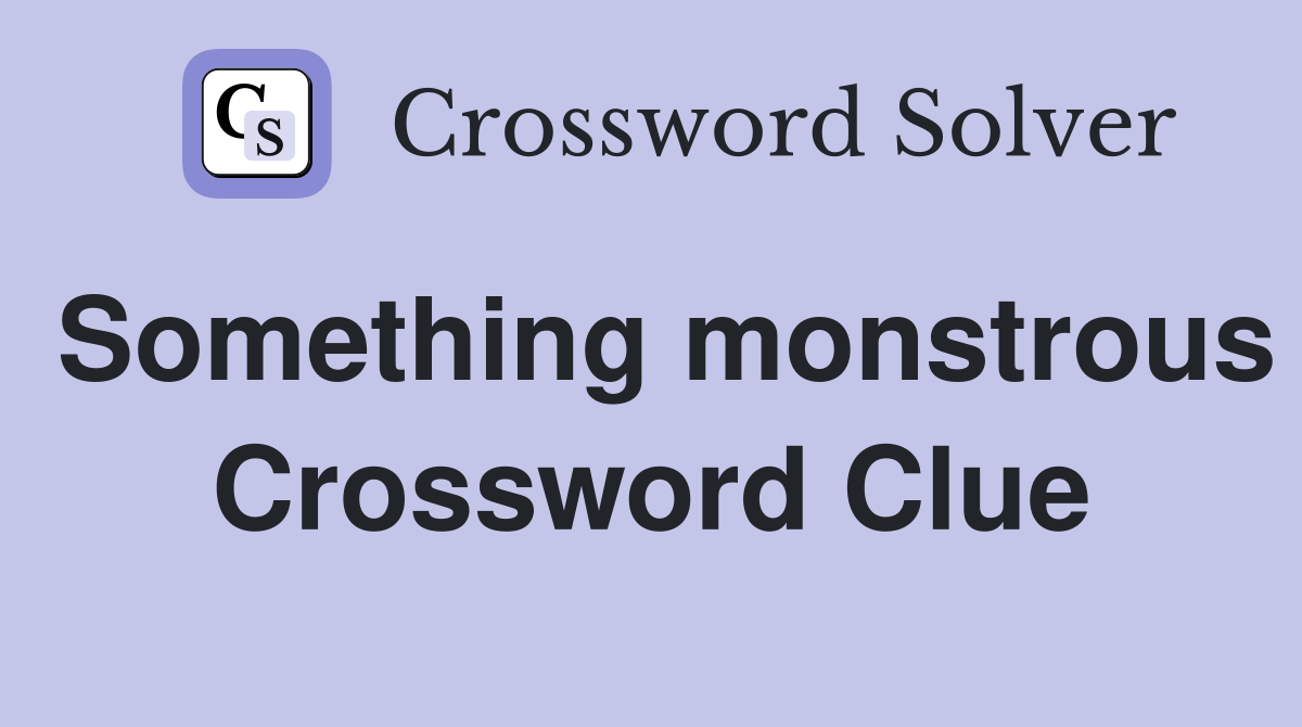 Something monstrous Crossword Clue