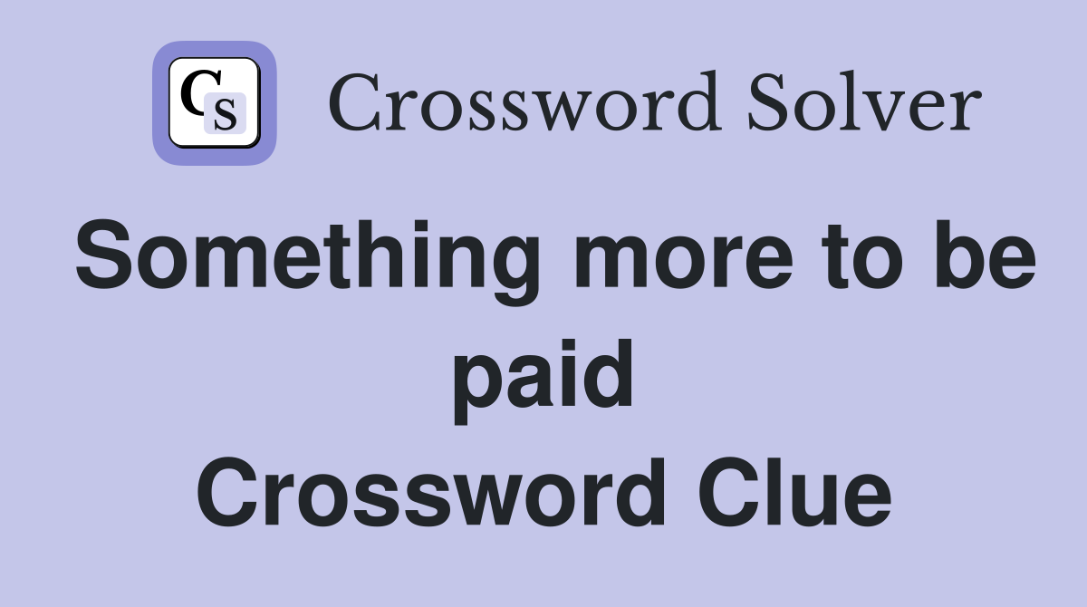 Something more to be paid Crossword Clue
