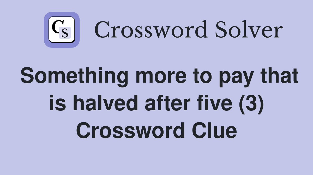 Something more to pay that is halved after five (3) Crossword Clue