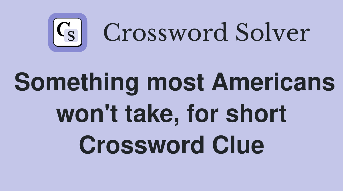 Something most Americans won't take, for short Crossword Clue