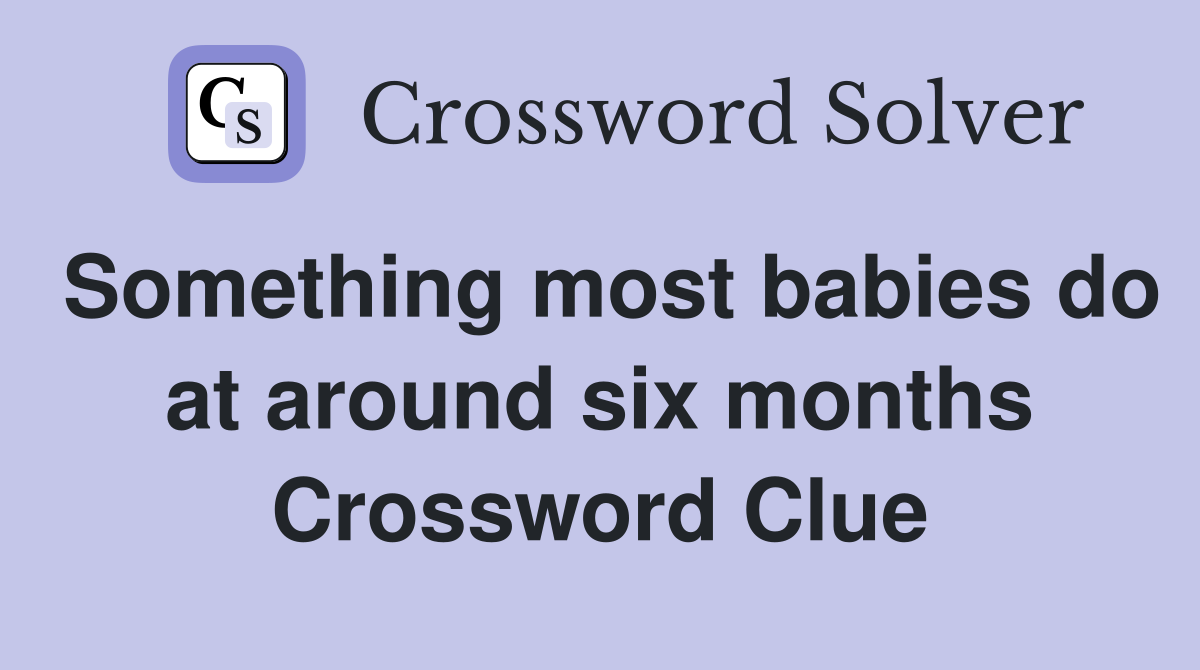 Something most babies do at around six months Crossword Clue