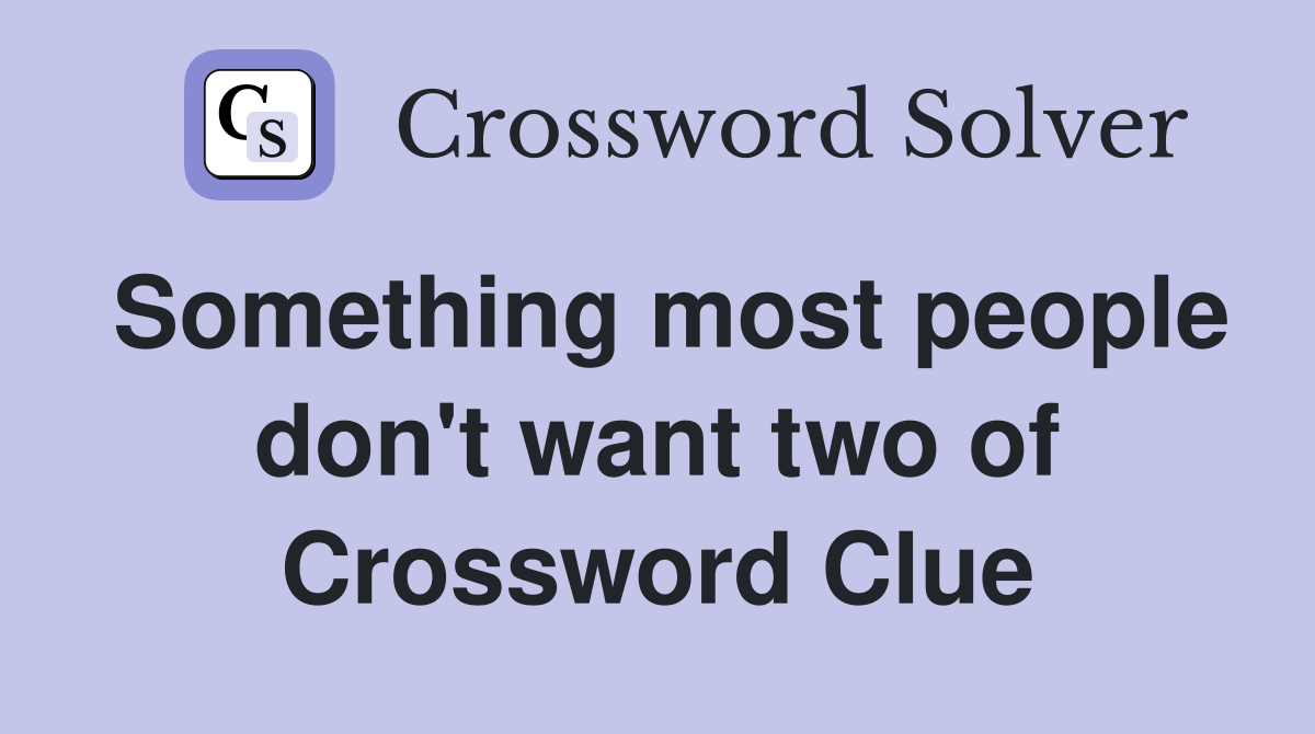Something most people don't want two of Crossword Clue