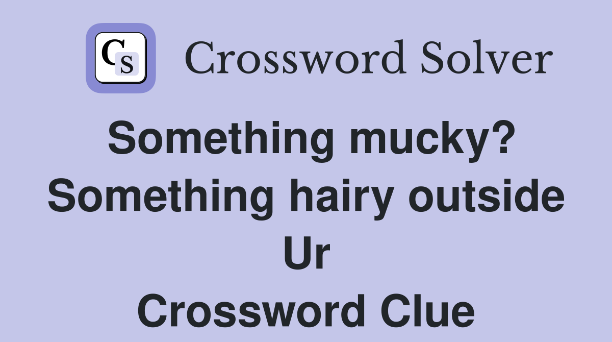 Something mucky? Something hairy outside Ur Crossword Clue