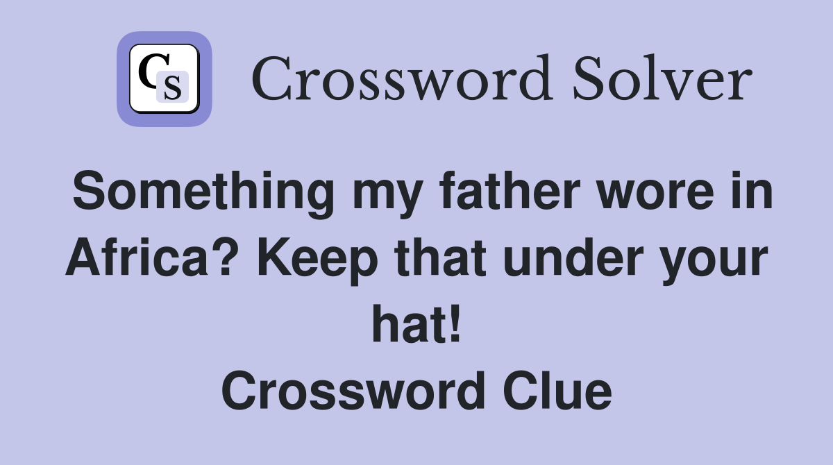 Something my father wore in Africa? Keep that under your hat! Crossword Clue