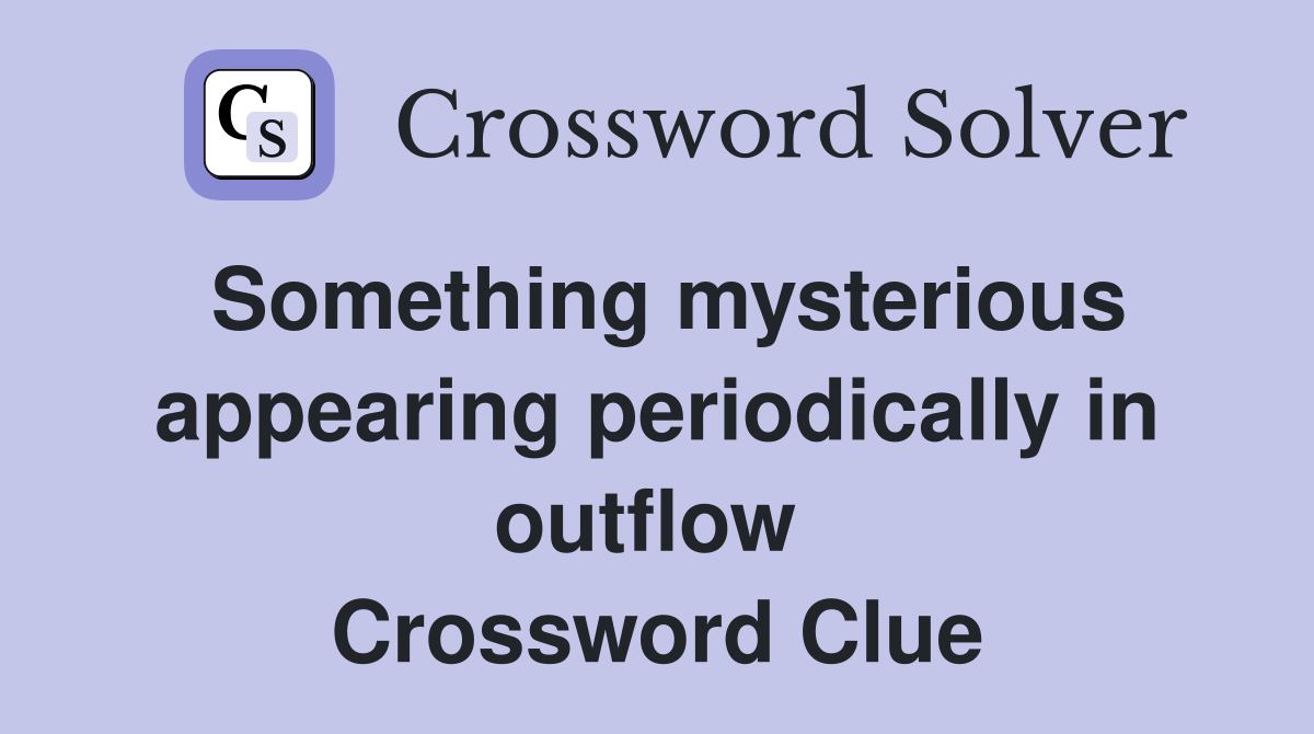 Something mysterious appearing periodically in outflow  Crossword Clue