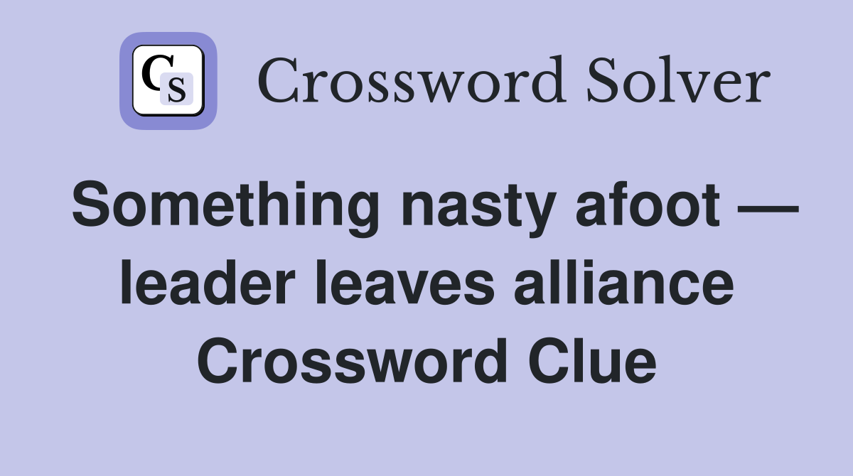 Something nasty afoot — leader leaves alliance Crossword Clue