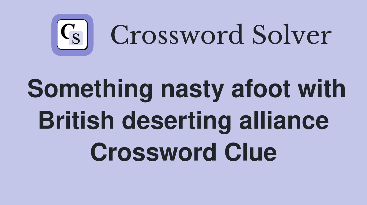 Something nasty afoot with British deserting alliance Crossword Clue