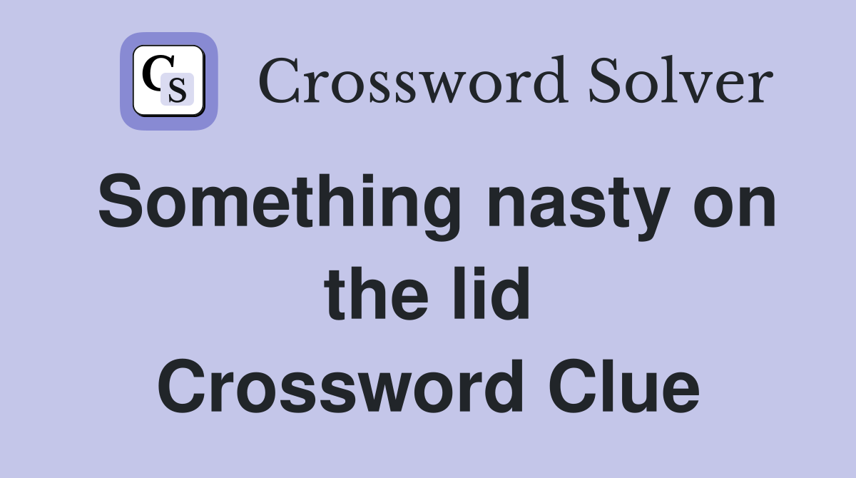 Something nasty on the lid Crossword Clue