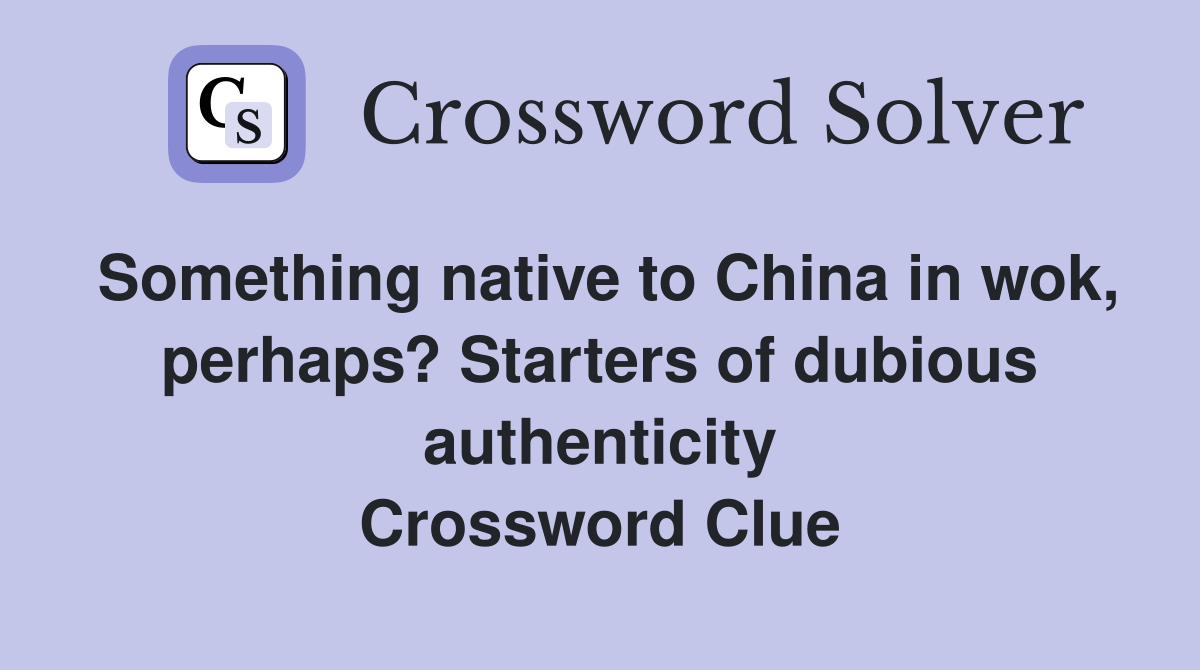 Something native to China in wok, perhaps? Starters of dubious authenticity Crossword Clue