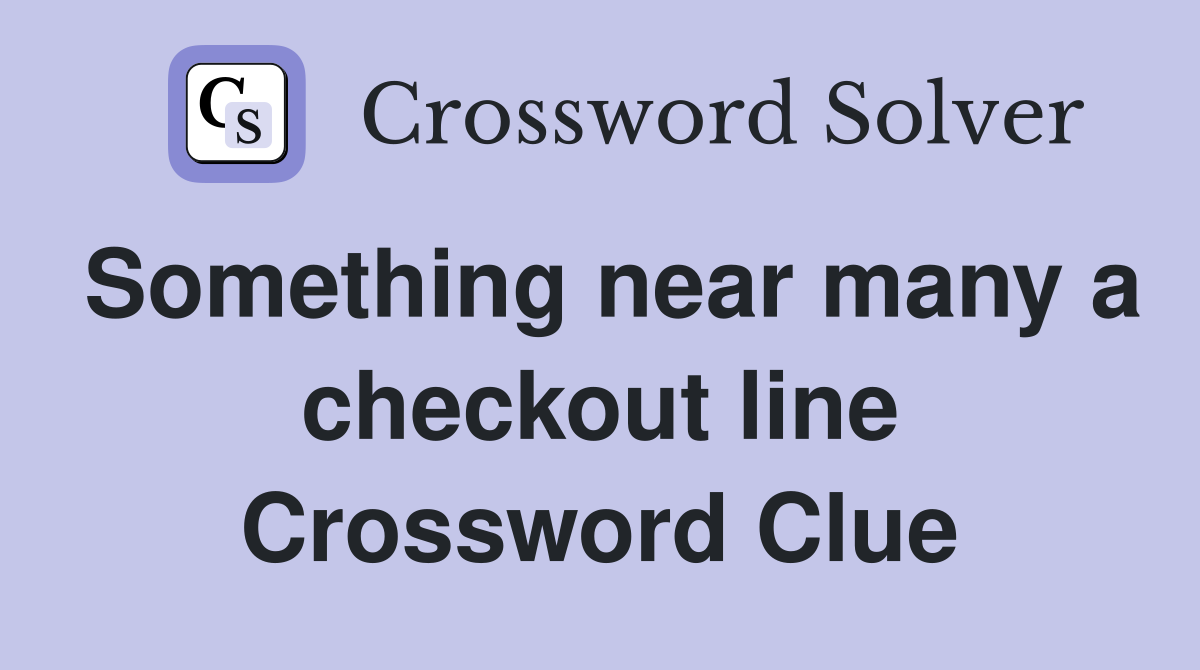 Something near many a checkout line Crossword Clue