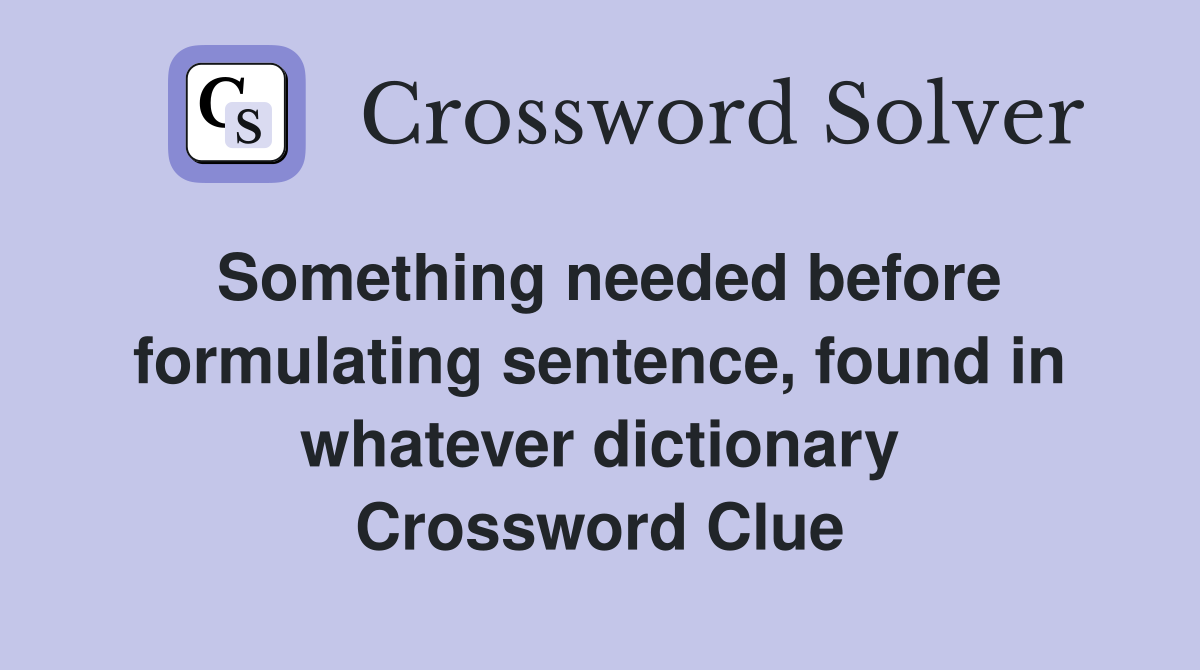 Something needed before formulating sentence, found in whatever dictionary Crossword Clue