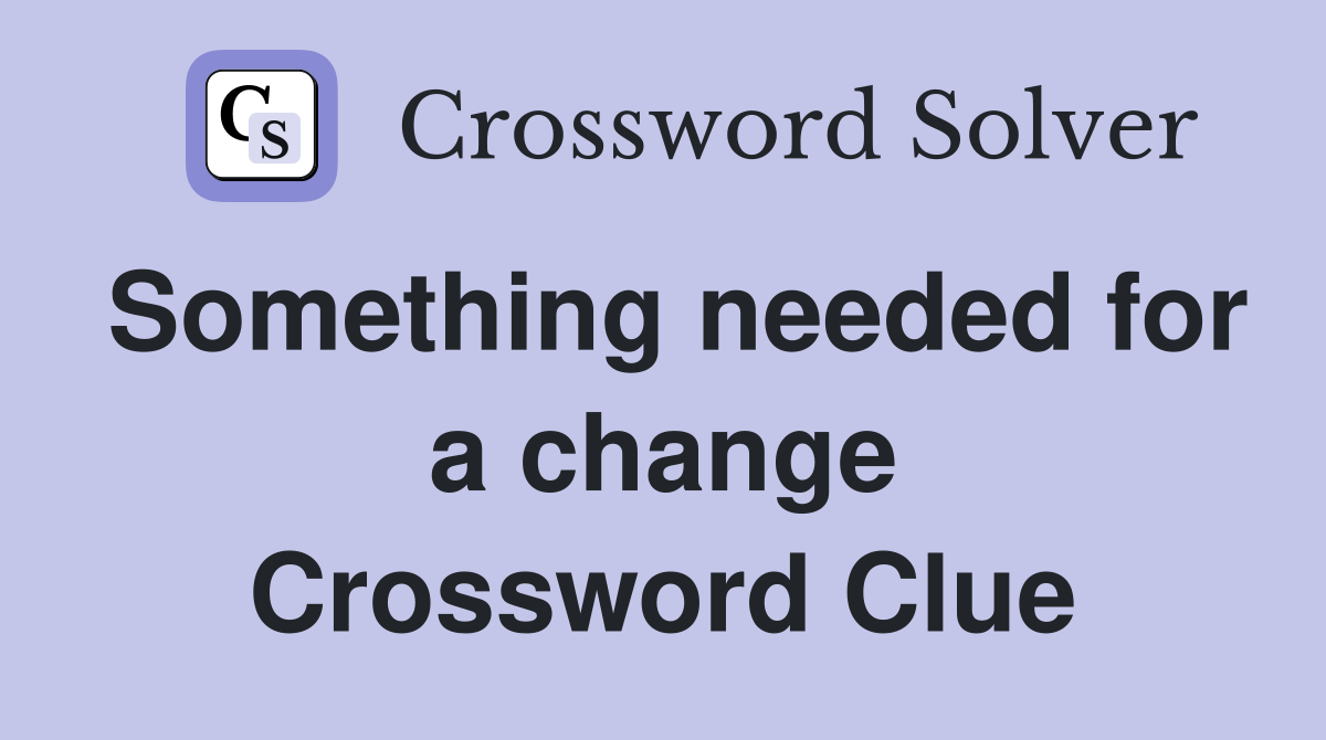 Something needed for a change Crossword Clue
