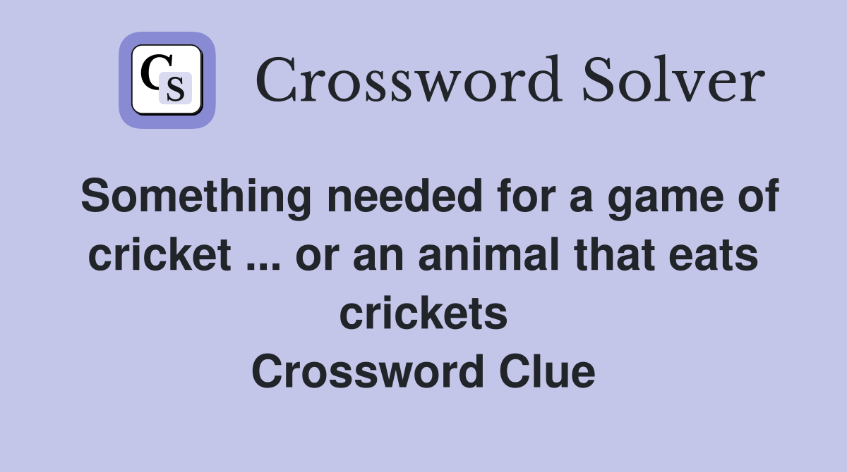 Something needed for a game of cricket ... or an animal that eats crickets Crossword Clue