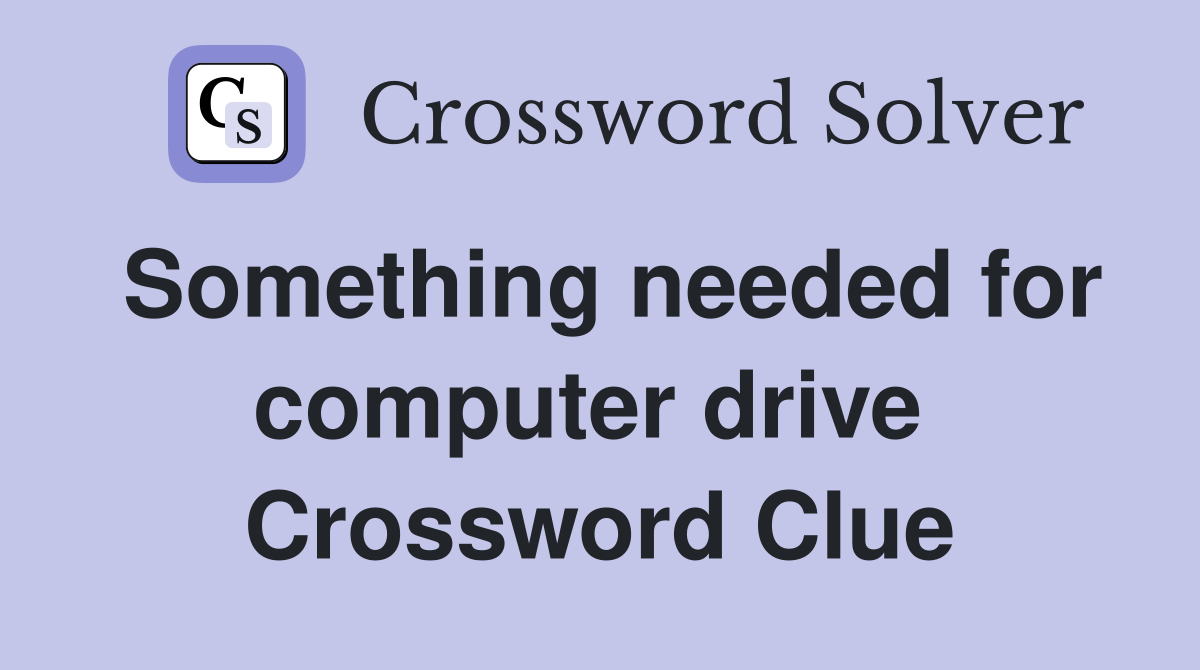 Something needed for computer drive  Crossword Clue