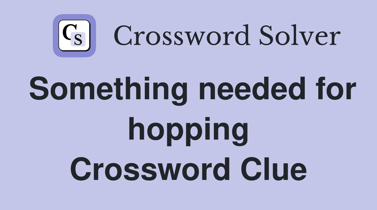Something needed for hopping Crossword Clue