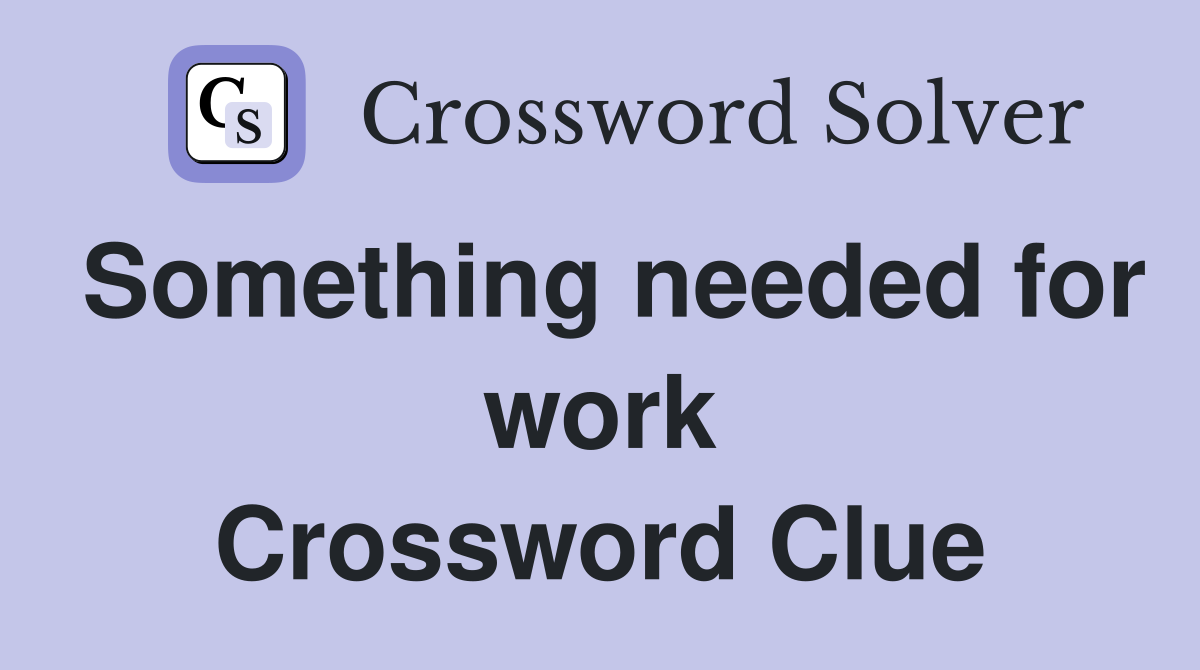 Something needed for work Crossword Clue