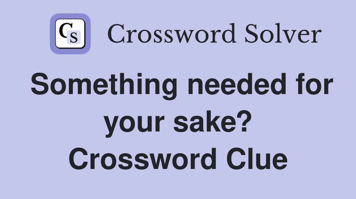 Something needed for your sake? Crossword Clue