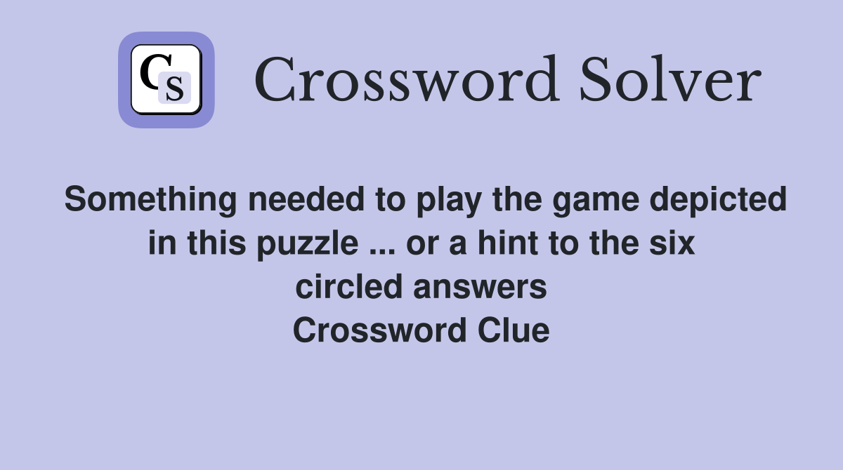 Something needed to play the game depicted in this puzzle ... or a hint to the six circled answers Crossword Clue