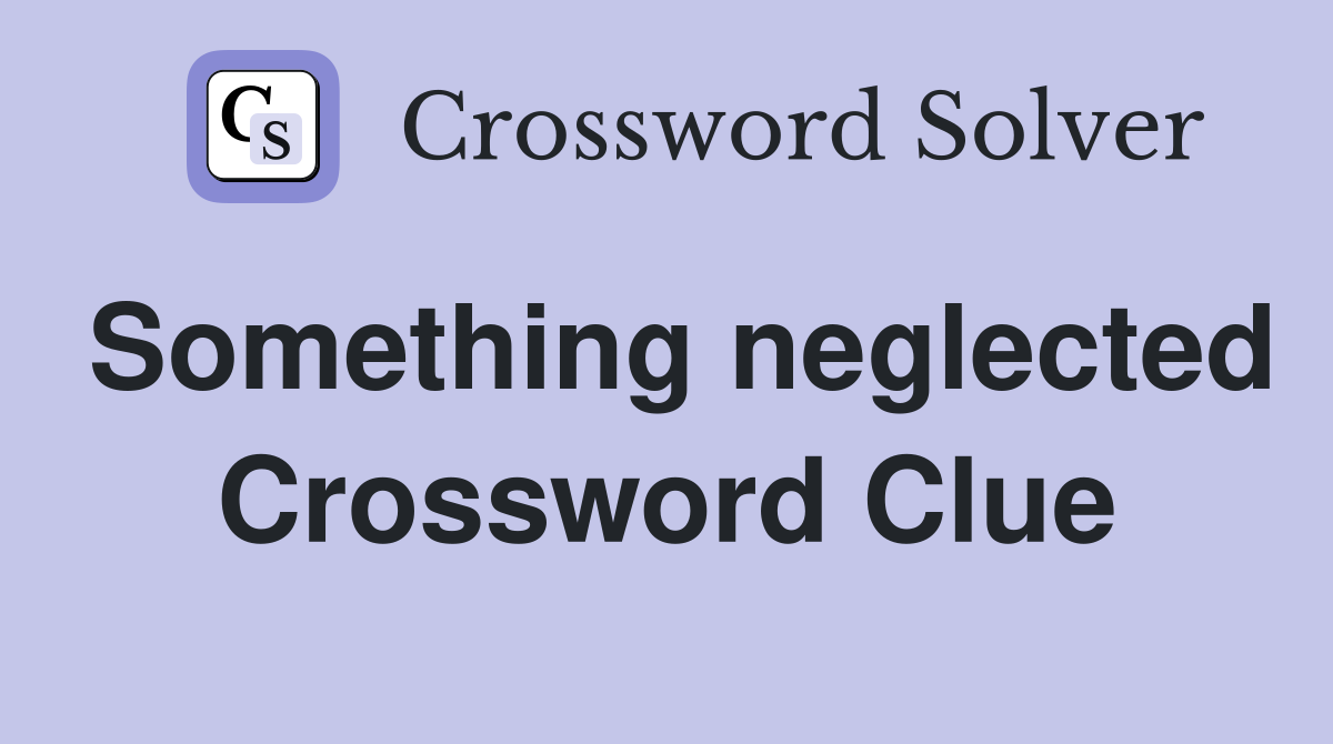 Something neglected Crossword Clue