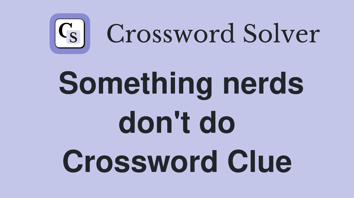 Something nerds don't do Crossword Clue