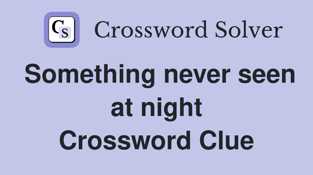 Something never seen at night Crossword Clue