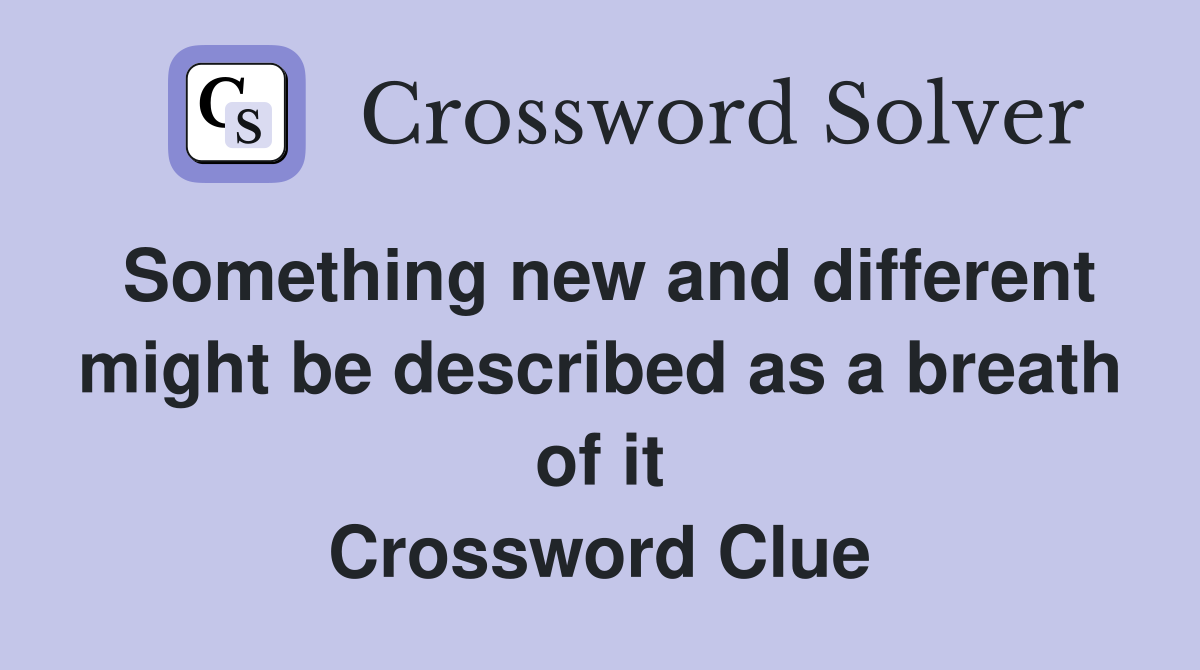 Something new and different might be described as a breath of it Crossword Clue