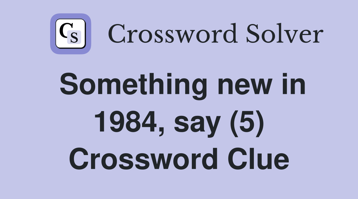 Something new in 1984, say (5) Crossword Clue
