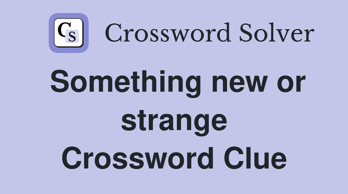 Something new or strange Crossword Clue